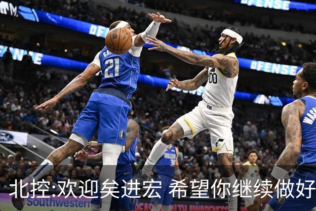 北控:欢迎矣进宏 希望你继续做好篮球推广工作