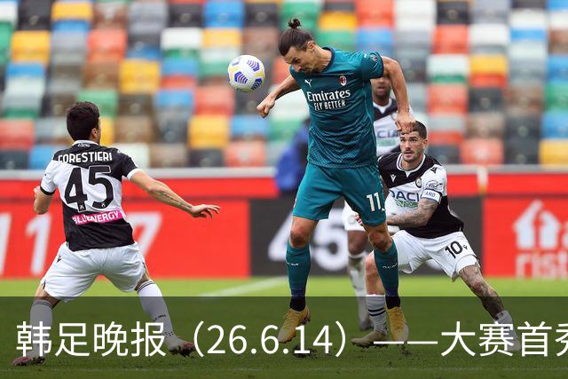韩足晚报（26.6.14）——大赛首秀赢满堂彩，李韩汎受利物浦关注